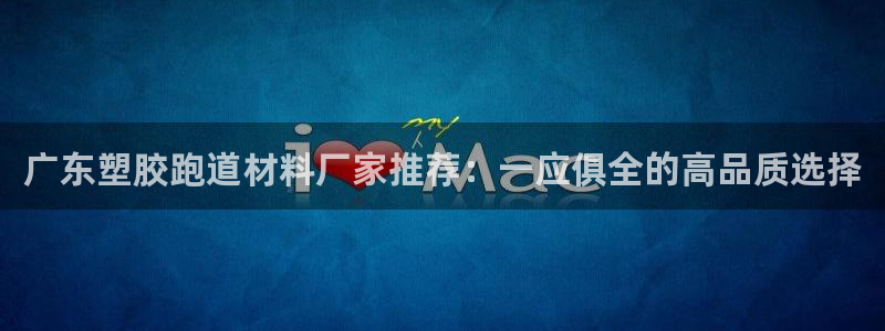 红足一1世比分网：广东塑胶跑道材料厂家推荐：一应俱全的高品质选择