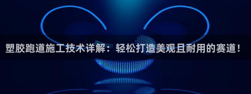 666814红·足一世比分:塑胶跑道施工技术详解:轻松打造美观且耐用的赛道!